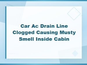 Car Ac Drain Line Clogged? Fix the Musty Smell in Your Cabin Fast