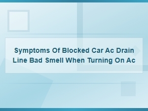 Symptoms of a Blocked Car Ac Drain Line: Bad Smell When Turning on Ac