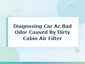 Diagnosing Bad Car Ac Odor Caused by a Dirty Cabin Air Filter