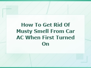 How to Get Rid of Musty Smell From Car Ac When First Turned on